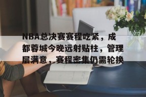 九游社区-NBA总决赛赛程吃紧，成都蓉城今晚远射贴柱，管理层满意，赛程密集仍需轮换的简单介绍