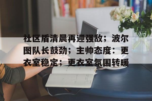 社区盾清晨再迎强敌；波尔图队长鼓劲；主帅态度：更衣室稳定；更衣室氛围转暖(社区盾杯2024免费直播)